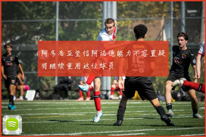 阿韦洛亚坚信阿诺德能力不容置疑将继续重用这位球员