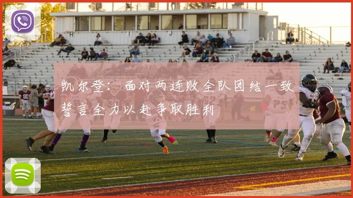 凯尔登：面对两连败全队团结一致誓言全力以赴争取胜利