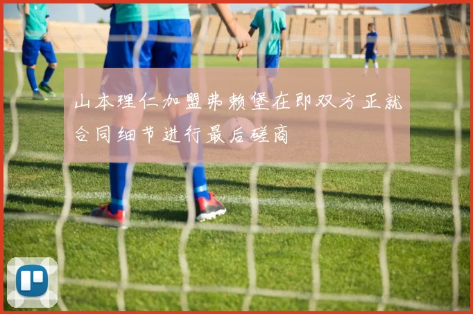 山本理仁加盟弗赖堡在即双方正就合同细节进行最后磋商