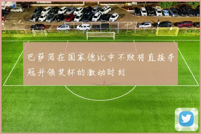 巴萨若在国家德比中不败将直接夺冠并领奖杯的激动时刻